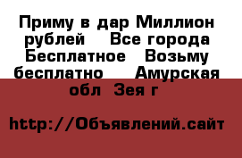 Приму в дар Миллион рублей! - Все города Бесплатное » Возьму бесплатно   . Амурская обл.,Зея г.